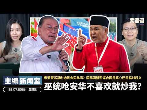 巫统呛安华不喜欢就炒我？希盟豪派福利选民会买单吗？国阵国盟密谋合围是真心还是临时起义【主编新闻室 | 22.07.2026】