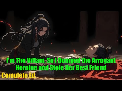 I'm The Villain, So I Dumped the Arrogant Heroine and Stole Her Best Friend - FULL