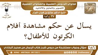 [37 /186] يسأل عن حكم مشاهدة أفلام الكرتون للأطفال؟ الشيخ صالح الفوزان image