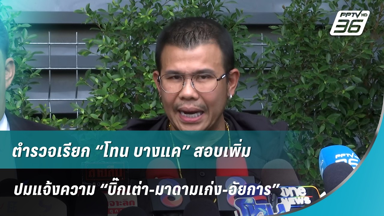 🔴ตำรวจเรียก “โทน บางแค” สอบเพิ่ม ปมแจ้งความ “บิ๊ก?