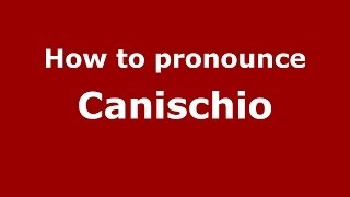 How to pronounce Canischio