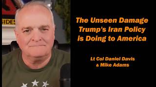 The Unseen Damage Trump's Iran Policy is Doing to America /Lt Col Daniel Davis &amp; Mike Adams