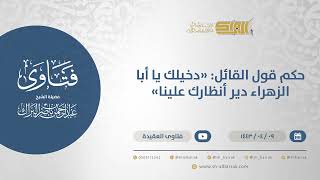 حكم قول القائل: "دخيلك يا أبا الزهراء دير أنظارك علينا" - الشيخ عبدالرحمن البراك (12714) image