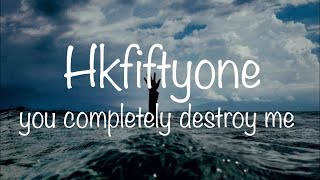 Hkfiftyone - you completely destroy me (lyrics)