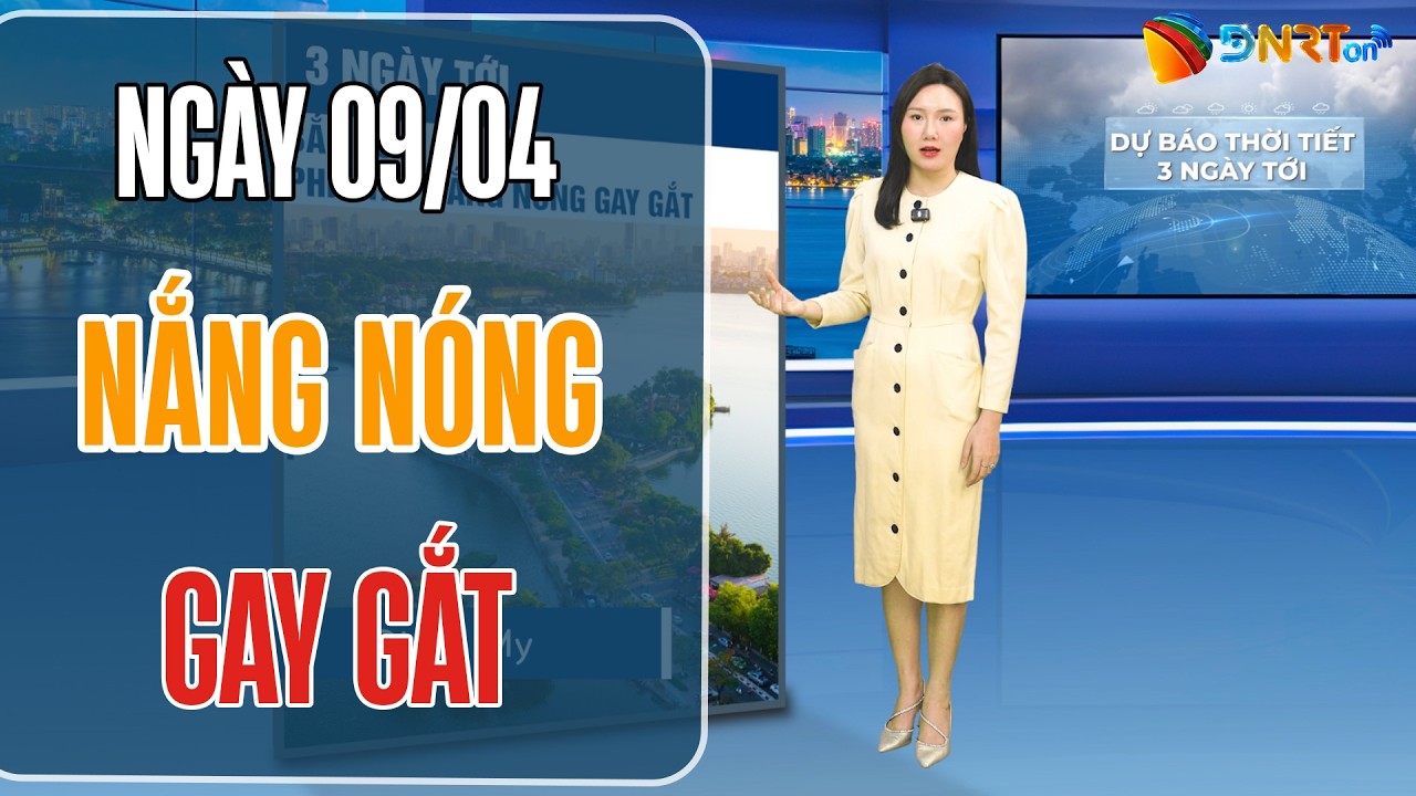 Dự báo thời tiết 09-11/04 | Trung Bộ nắng nóng đặc biệt gay gắt vượt ngưỡng 40 độ C