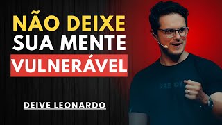 SUA MENTE É UM CAMPO DE BATALHA – NÃO A DEIXE VULNERÁVEL | DEIVE LEONARDO