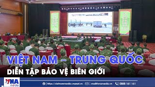 Việt Nam – Trung Quốc diễn tập bảo vệ biên giới - VNAMedia