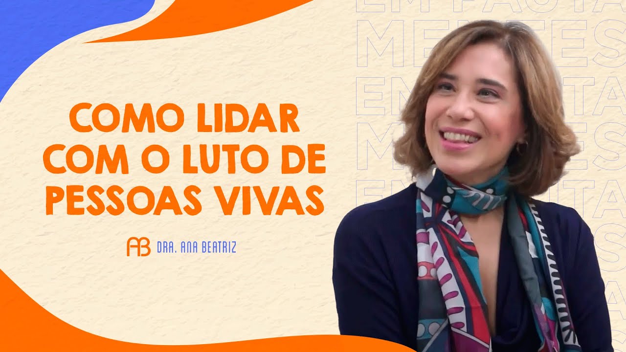 COMO LIDAR COM O LUTO DE PESSOAS VIVAS | ANA BEATRIZ