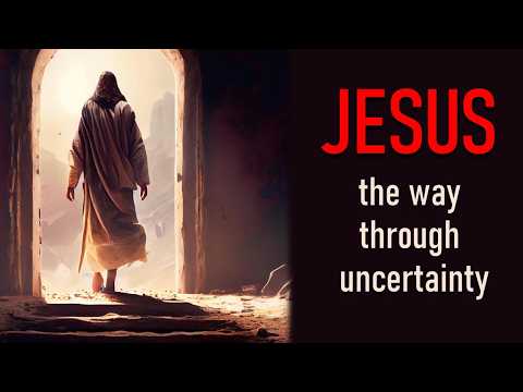 JESUS: THE WAY THROUGH UNCERTAINTY