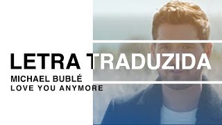 Michael Bublé - Love You Anymore | Letra Traduzida