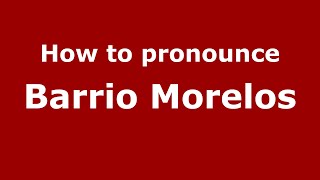 How to pronounce Barrio Morelos