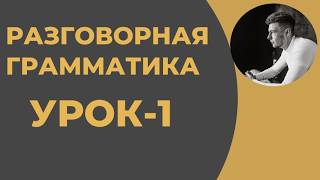 Курс Разговорной Грамматики - РЕКОМЕНДУЮ! (Урок-1)