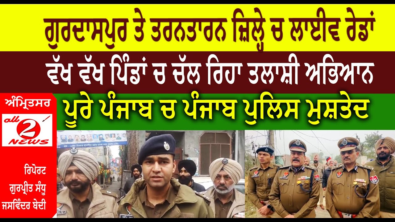 ਗੁਰਦਾਸਪੁਰ ਤੇ ਤਰਨਤਾਰਨ ਜ਼ਿਲ੍ਹੇ ਚ ਲਾਈਵ ਰੇਡਾਂ  ਵੱਖ ਵੱਖ ਪਿੰਡਾਂ ਚ ਚੱਲ ਰਿਹਾ ਤਲਾਸ਼ੀ ਅਭਿਆਨ