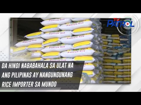 DA hindi nababahala sa ulat na ang Pilipinas ay nangungunang rice importer sa mundo TV Patrol