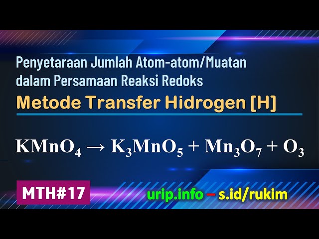 Metode Transfer Hidrogen [H], Reaksi Redoks:KMnO4 →  K3MnO5 + Mn3O7 + O3 (MTH-17)