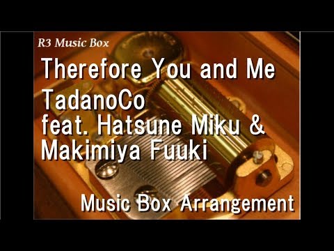 Therefore You and Me/TadanoCo feat. Hatsune Miku & Makimiya Fuuki [Music Box]