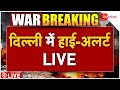 India Pakistan War Big Update LIVE दिल्ली में हाई अलर्ट पर ब
