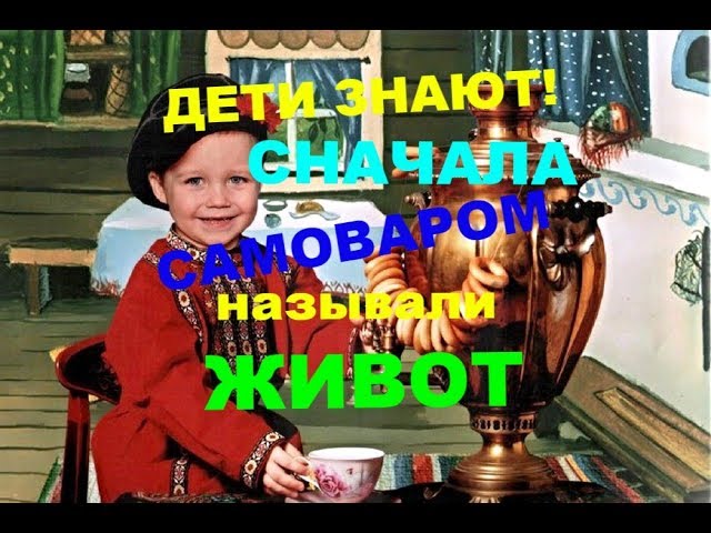 Дети знают! Сначала самоваром называли живот