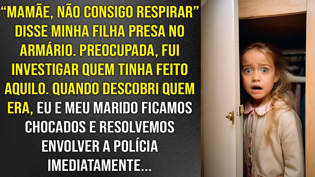 "Mamãe, não consigo respirar!", disse minha filha presa no armário. Quando descobri quem fez aquilo