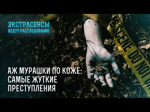 Аж мурашки по коже: самые жуткие преступления – Экстрасенсы ведут расследование