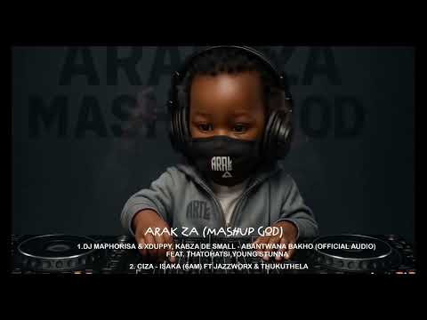 ARAK ZA - (MASHUP GOD) P.1 ISAKA by CIZA ft. Jazzworx & Abantwana Bakho by DJ Maphorisa, Xduppy
