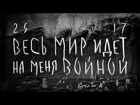 25/17 "Весь мир идёт на меня войной"