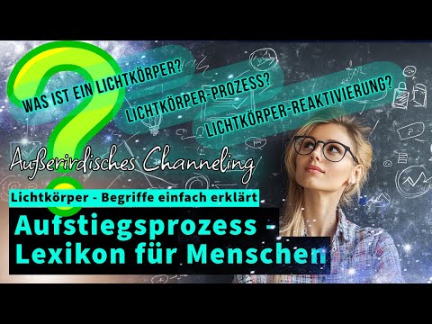 Aufstiegsprozess LEXIKON für Menschen - Lichtkörper Begriffe aus außerirdischer Sicht erklärt