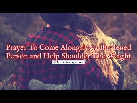 Prayer To Come Alongside a Burdened Person and Help Shoulder The Weight Video