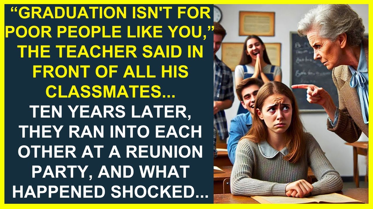 "GRADUATION ISN'T FOR POOR PEOPLE LIKE YOU,” THE TEACHER SAID IN FRONT OF ALL TEH CLASS...TEN YEARS