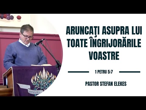 Pastor Stefan Elekes -  Aruncaţi asupra Lui toate îngrijorările voastre | 1 Petru 5:7