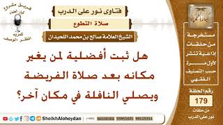 صورة هل ثبت أفضلية لمن يغير مكانه بعد صلاة الفريضة ويصلي النافلة في مكان آخر؟ الشيخ صالح بن محمد اللحيدان