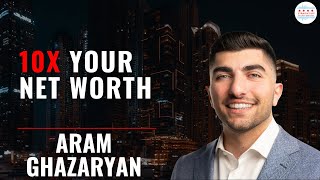 How To 10x Your Net Worth With Aram Ghazaryan