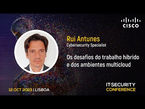 “Uma abordagem moderna à cibersegurança: os desafios do trabalho híbrido e dos ambientes multicloud” – Rui Antunes, Cisco | IT Security Conference 2023