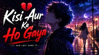 Kisi Aur Ka Ho Gaya 💔 | She Left Me Forever | Ultra Emotional Hindi Sad LoFi Song 2026