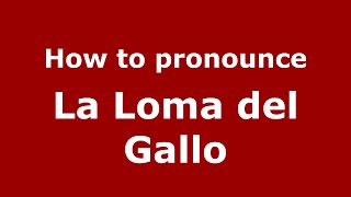 How to pronounce La Loma Del Gallo