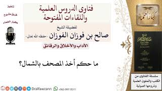 صورة ما حكم أخذ المصحف بالشمال؟ للشيخ صالح الفوزان