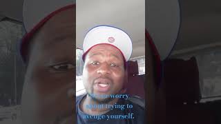 Never worry about trying to avenge yourself. ( VENGEANCE IS MINE SAYS THE LORD AND I SHALL REPAY).