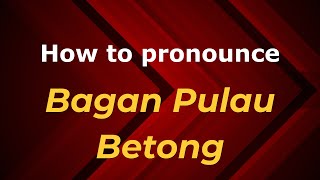 How to pronounce Bagan Pulau Betong
