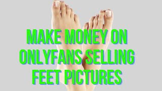 HOW TO MAKE MONEY ON ONLYFANS SELLING FEET PICTURES