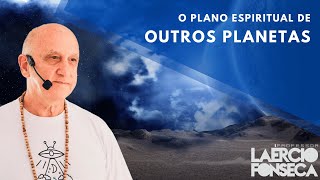 Como é O PLANO ESPIRITUAL de OUTROS PLANETAS | Prof. Laércio Fonseca