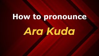 How to pronounce Ara Kuda
