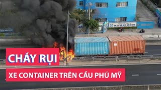 Xe container cháy dữ dội trên cầu Phú Mỹ