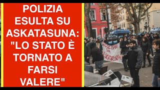 POLIZIA ESULTA SU ASKATASUNA: "LO STATO È TORNATO A FARSI VALERE"