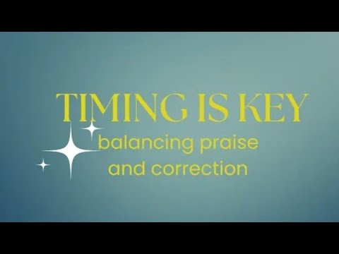 Timing is Key - Balancing Praise & Correction