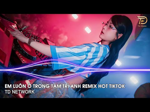 Em Luôn Trong Tâm Trí Anh Remix Tú Na (TD Network) ~ Dù Em Biết Tất Cả Đã Mãi Xa Rồi Remix Tiktok