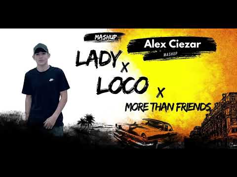 Lady x Loco x More Than Friends(Mashup)Alex Ciezar