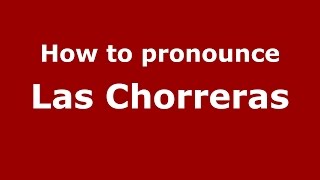 How to pronounce Las Chorreras