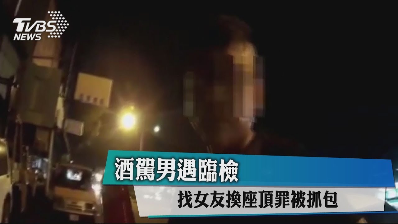 酒駕男遇臨檢　找女友換座頂罪被抓包