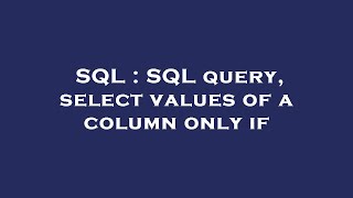 SQL : SQL query, select values of a column only if
