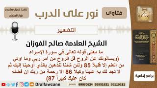 صورة ما معنى قوله تعالى في سورة الإسراء (ويسألونك عن الروح قل الروح من أمر ربي...)؟ الشيخ صالح الفوزان